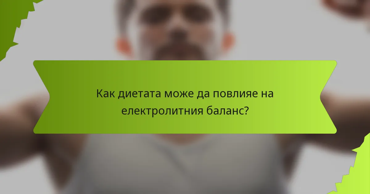 Как диетата може да повлияе на електролитния баланс?