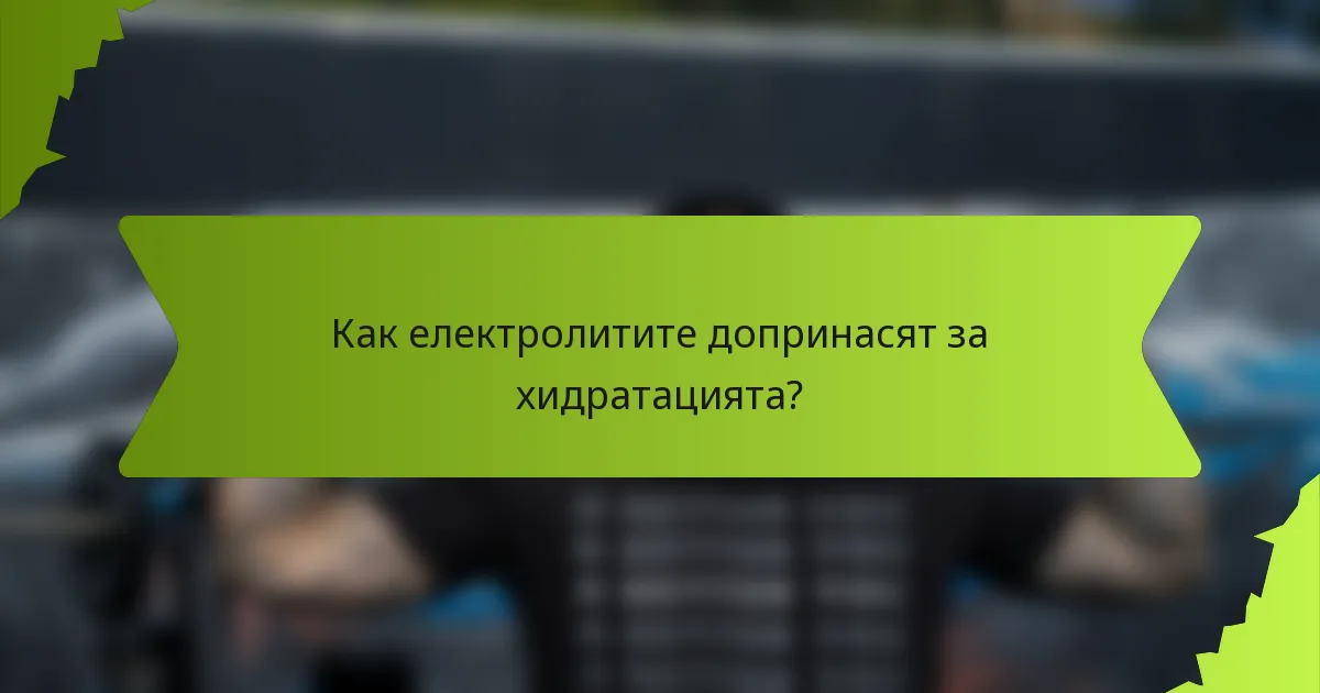 Как електролитите допринасят за хидратацията?