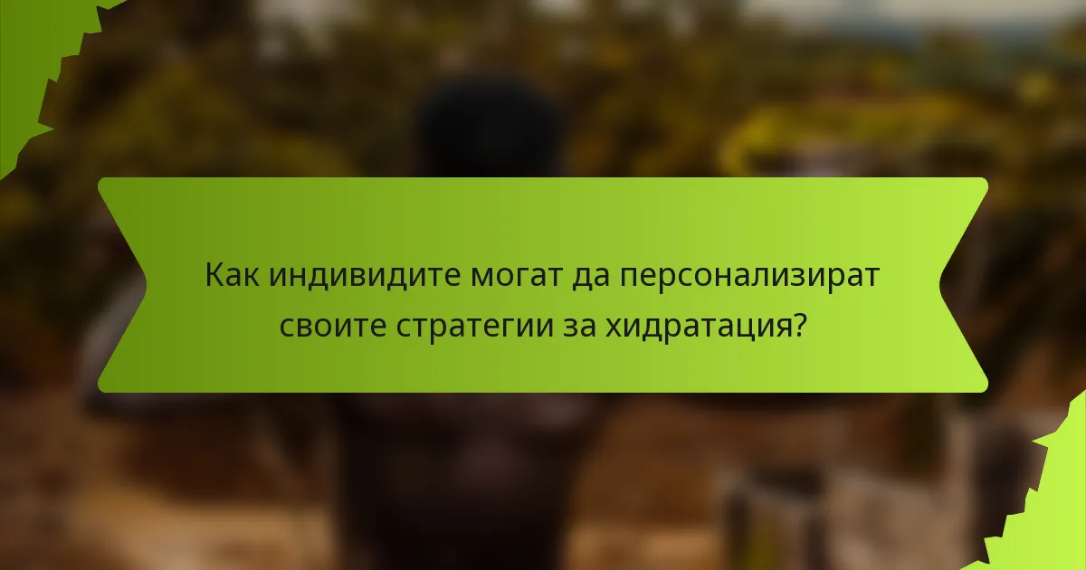 Как индивидите могат да персонализират своите стратегии за хидратация?