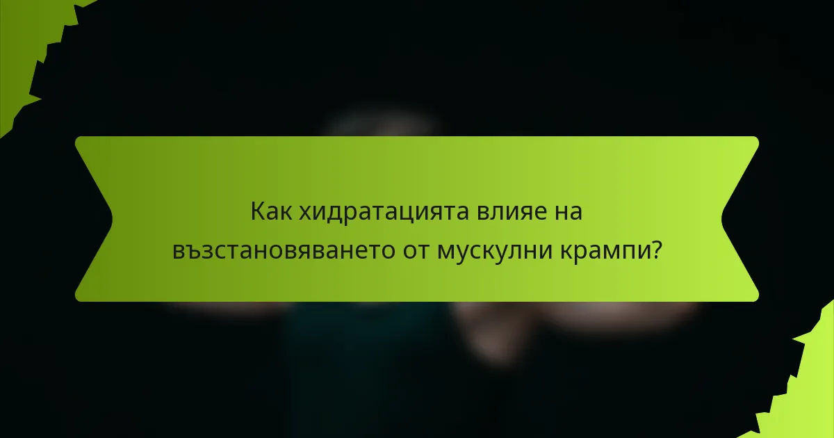 Как хидратацията влияе на възстановяването от мускулни крампи?