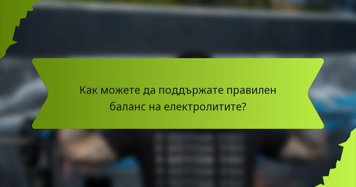 Как можете да поддържате правилен баланс на електролитите?