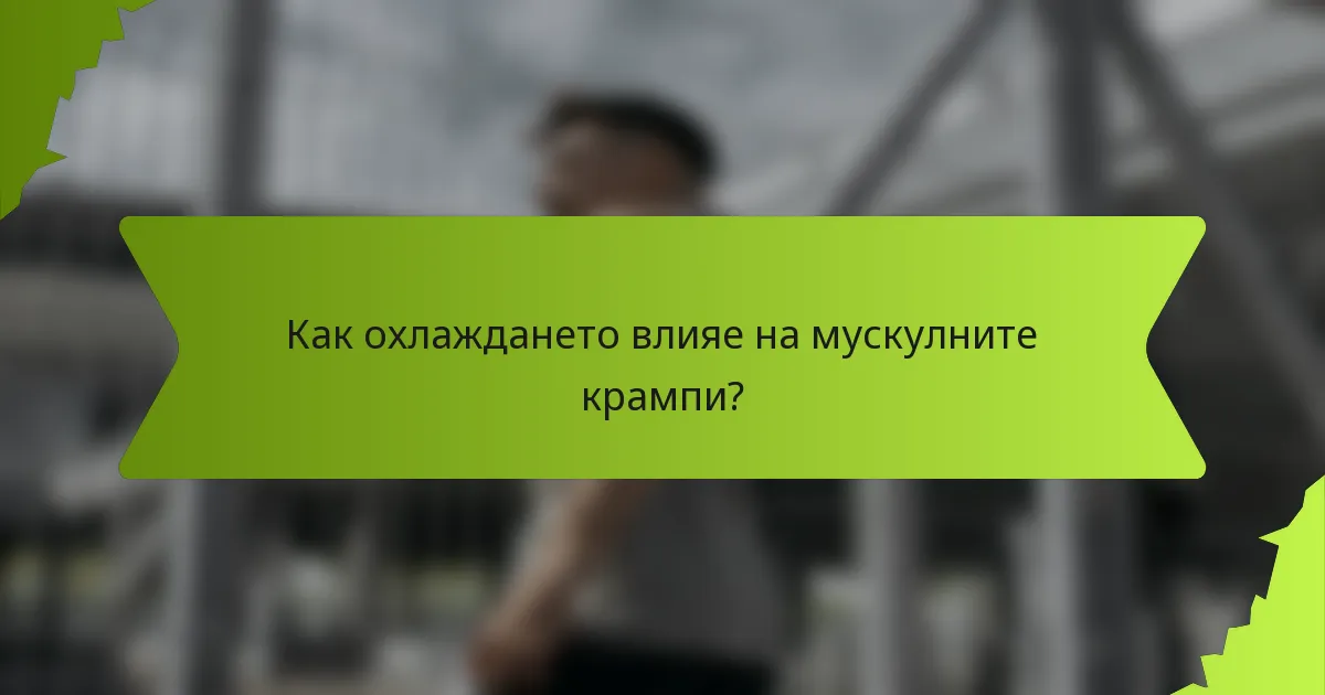 Как охлаждането влияе на мускулните крампи?