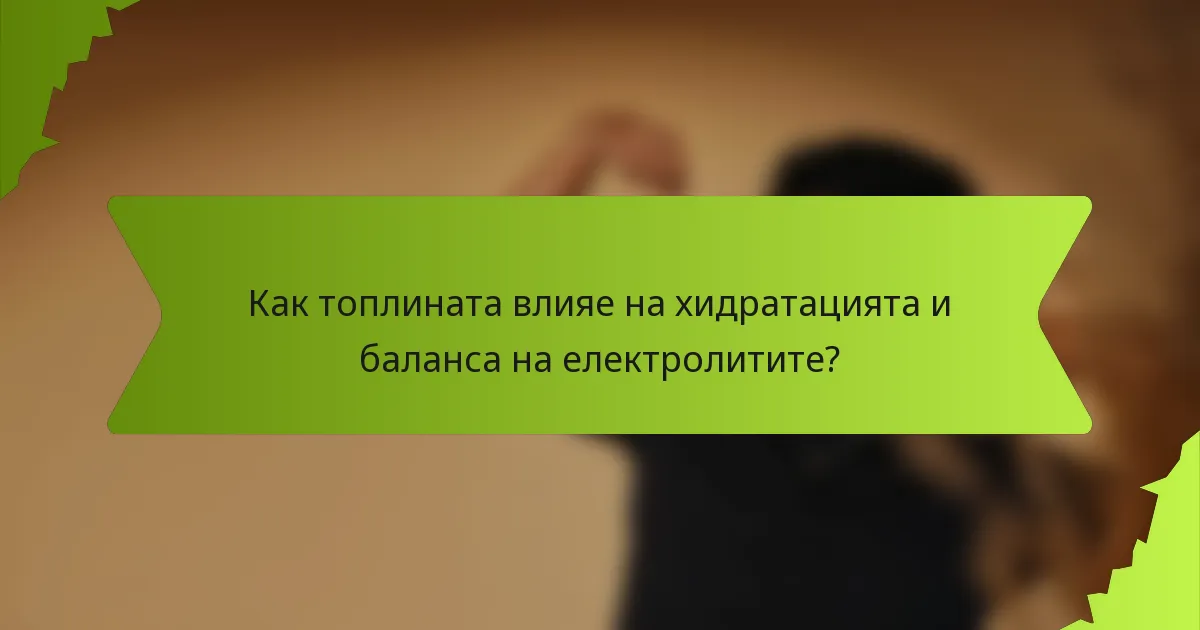 Как топлината влияе на хидратацията и баланса на електролитите?