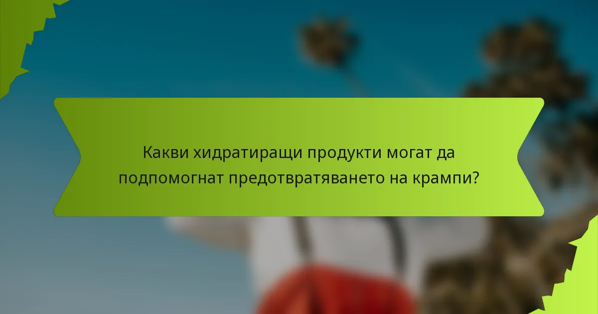 Какви хидратиращи продукти могат да подпомогнат предотвратяването на крампи?