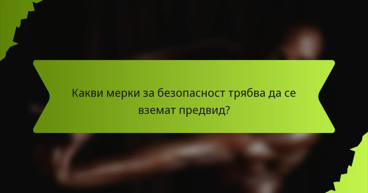 Какви мерки за безопасност трябва да се вземат предвид?