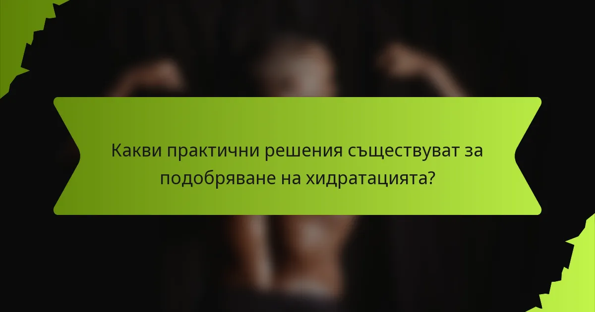 Какви практични решения съществуват за подобряване на хидратацията?
