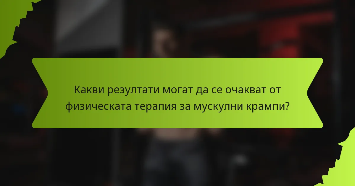 Какви резултати могат да се очакват от физическата терапия за мускулни крампи?
