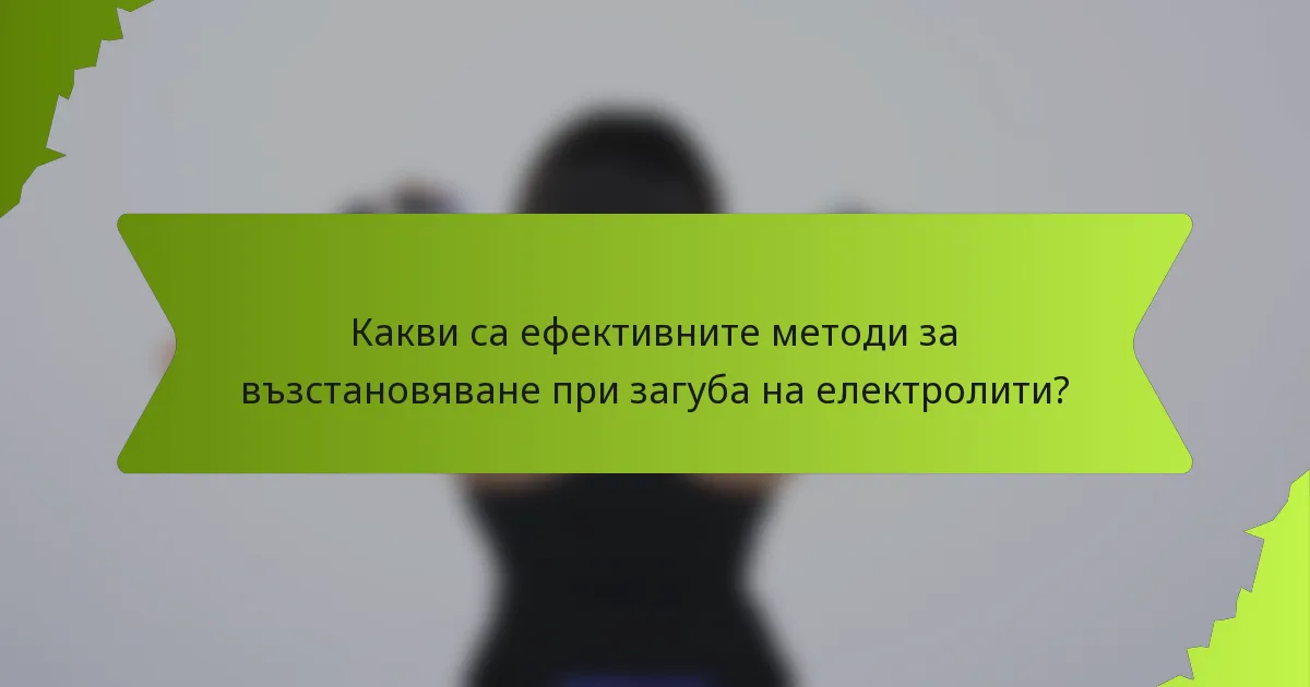 Какви са ефективните методи за възстановяване при загуба на електролити?