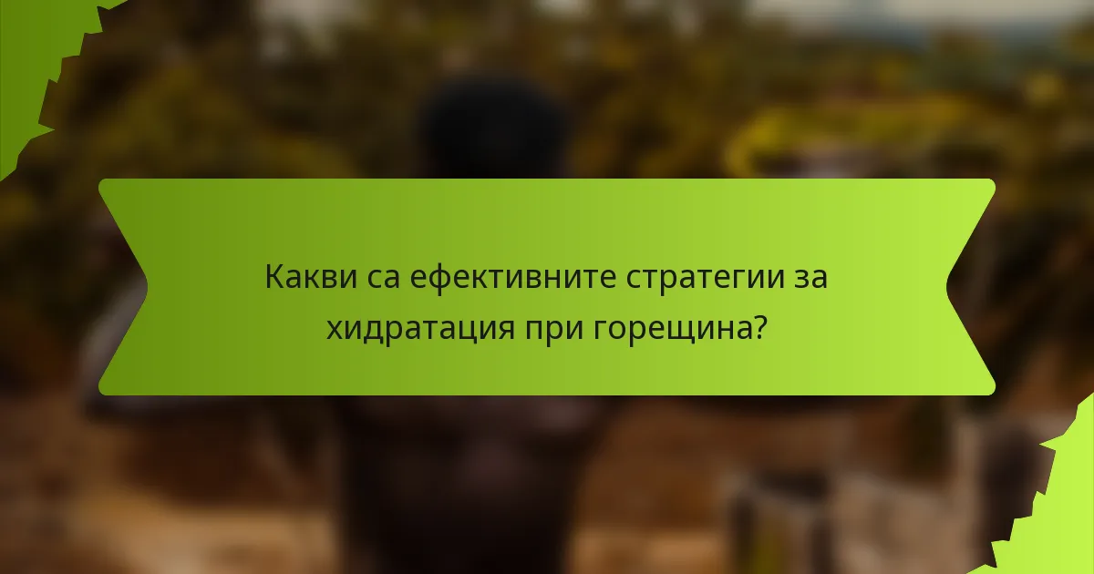 Какви са ефективните стратегии за хидратация при горещина?