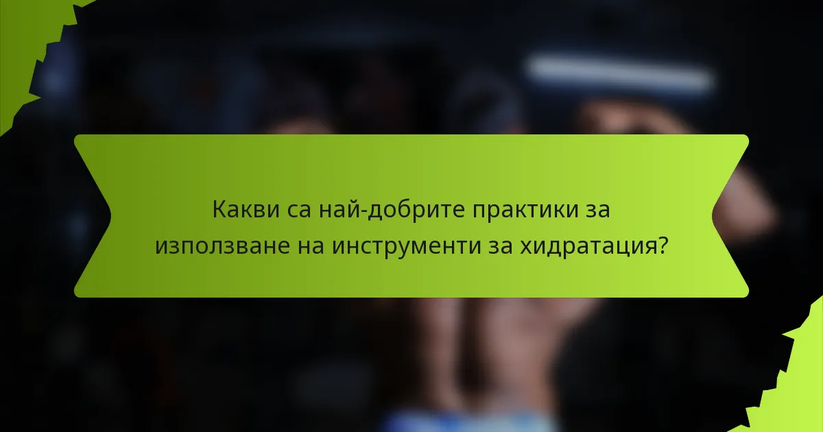 Какви са най-добрите практики за използване на инструменти за хидратация?