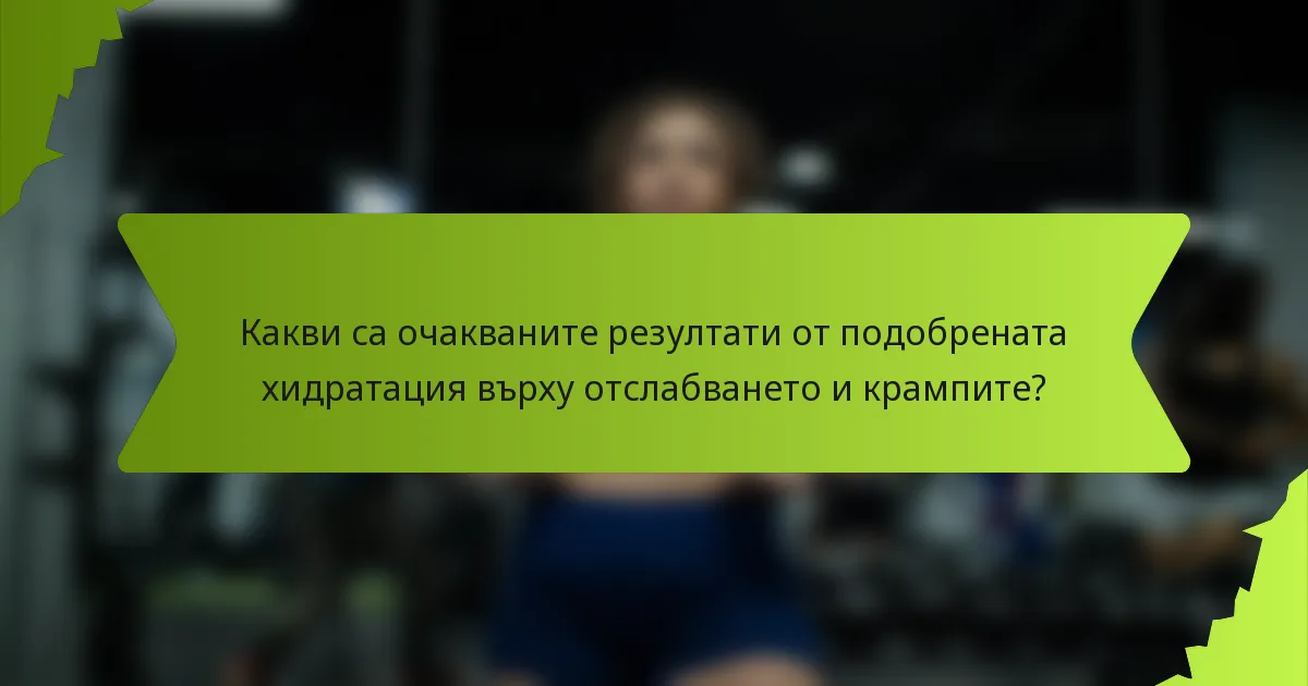 Какви са очакваните резултати от подобрената хидратация върху отслабването и крампите?