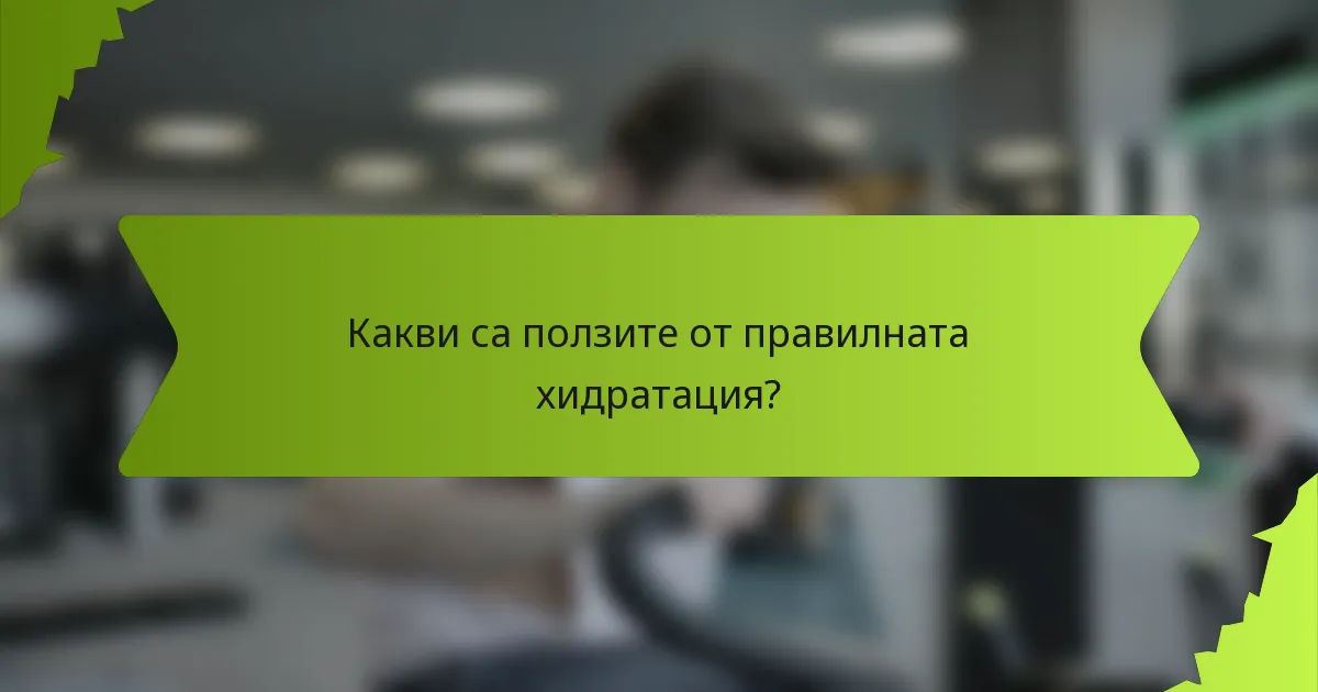 Какви са ползите от правилната хидратация?