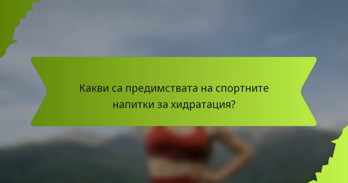 Какви са предимствата на спортните напитки за хидратация?
