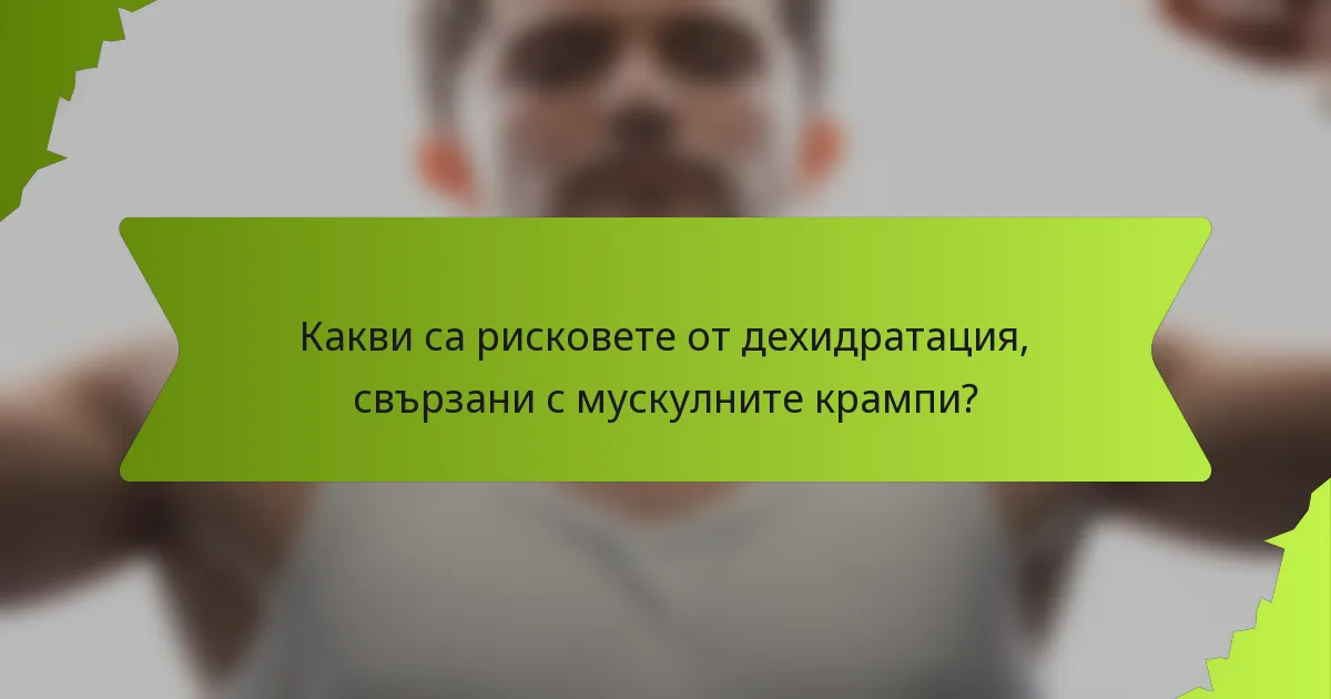 Какви са рисковете от дехидратация, свързани с мускулните крампи?