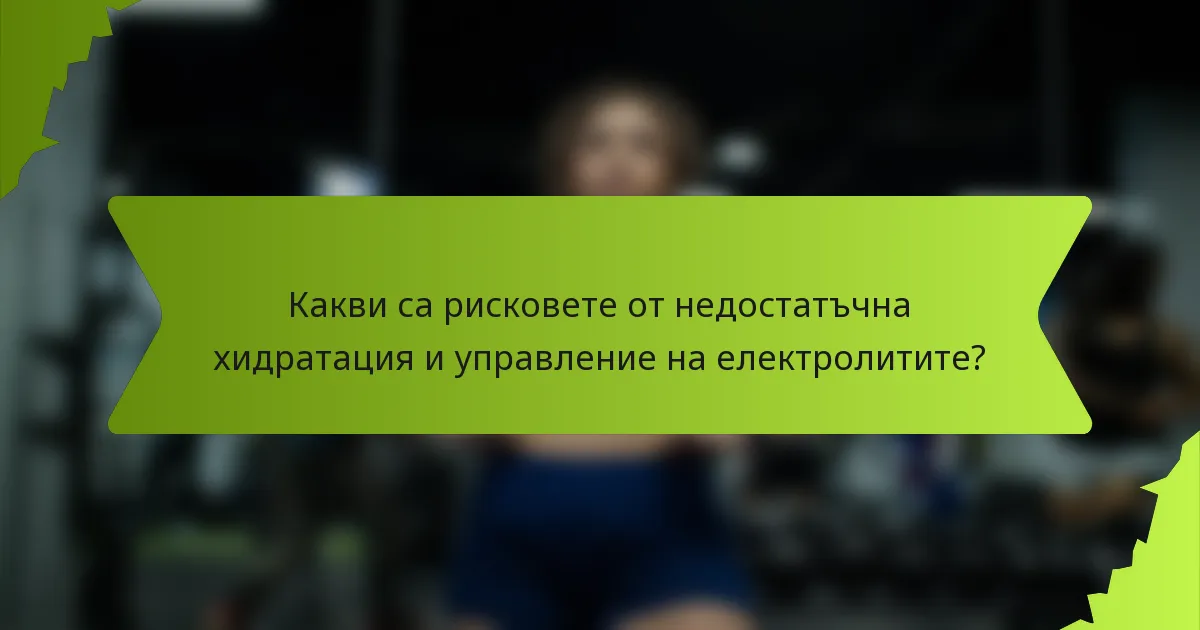 Какви са рисковете от недостатъчна хидратация и управление на електролитите?