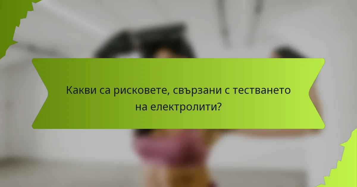Какви са рисковете, свързани с тестването на електролити?