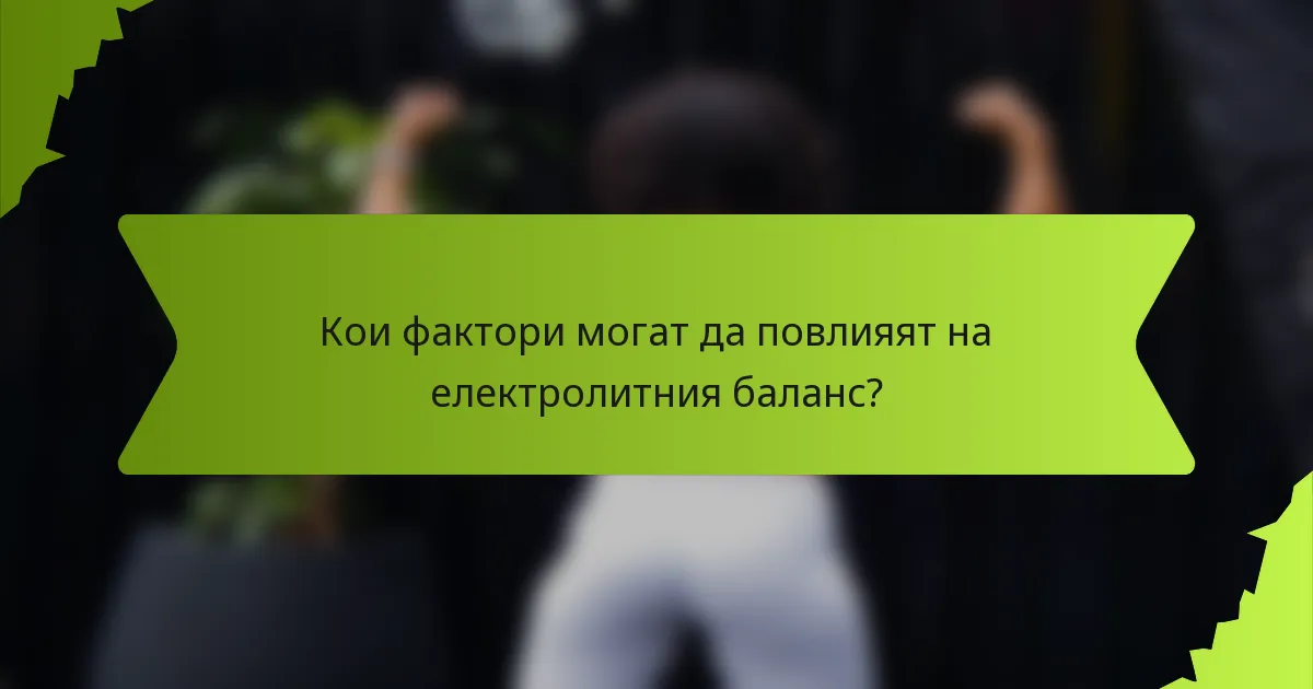 Кои фактори могат да повлияят на електролитния баланс?