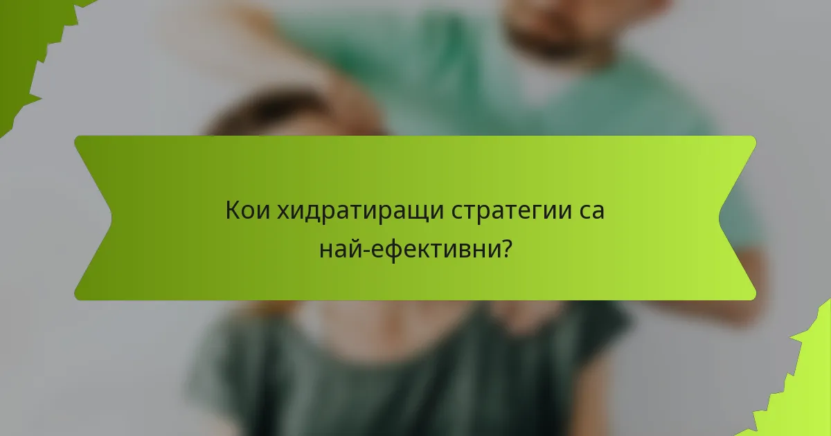 Кои хидратиращи стратегии са най-ефективни?