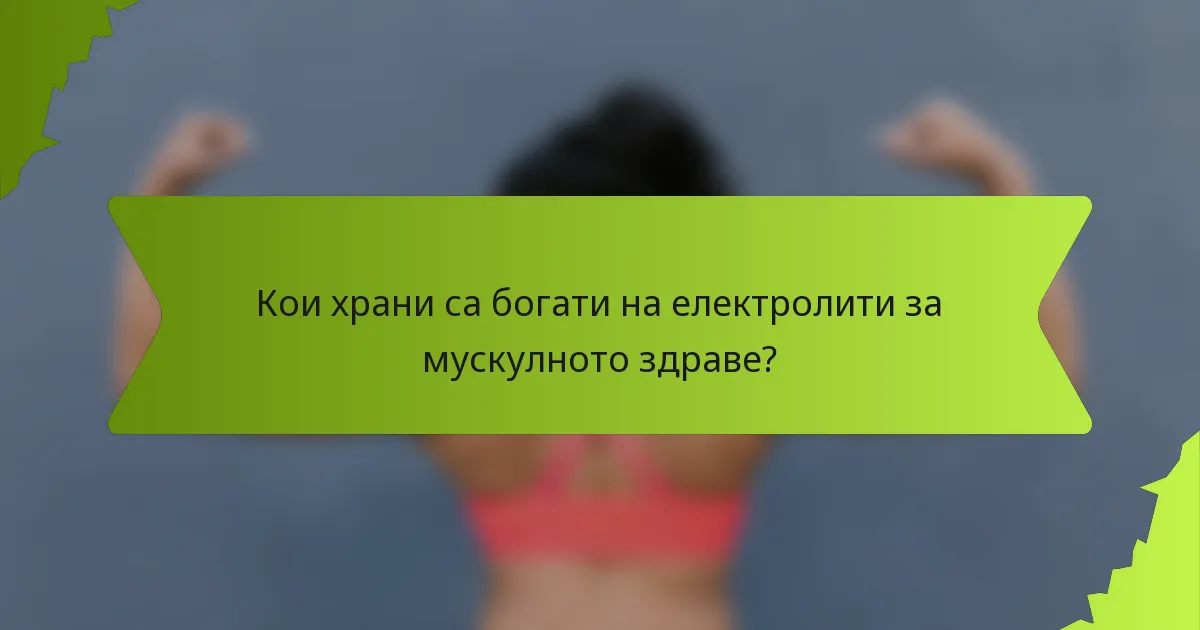 Кои храни са богати на електролити за мускулното здраве?