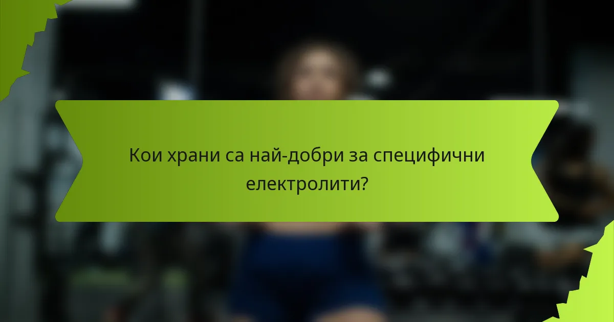 Кои храни са най-добри за специфични електролити?