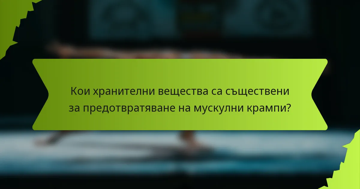 Кои хранителни вещества са съществени за предотвратяване на мускулни крампи?