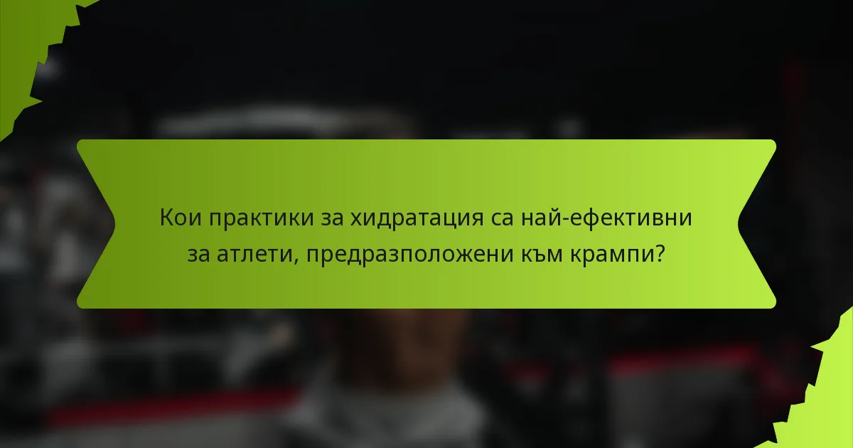 Кои практики за хидратация са най-ефективни за атлети, предразположени към крампи?