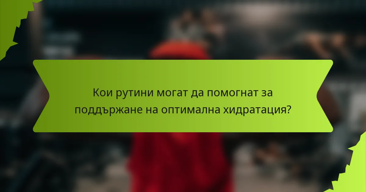 Кои рутини могат да помогнат за поддържане на оптимална хидратация?