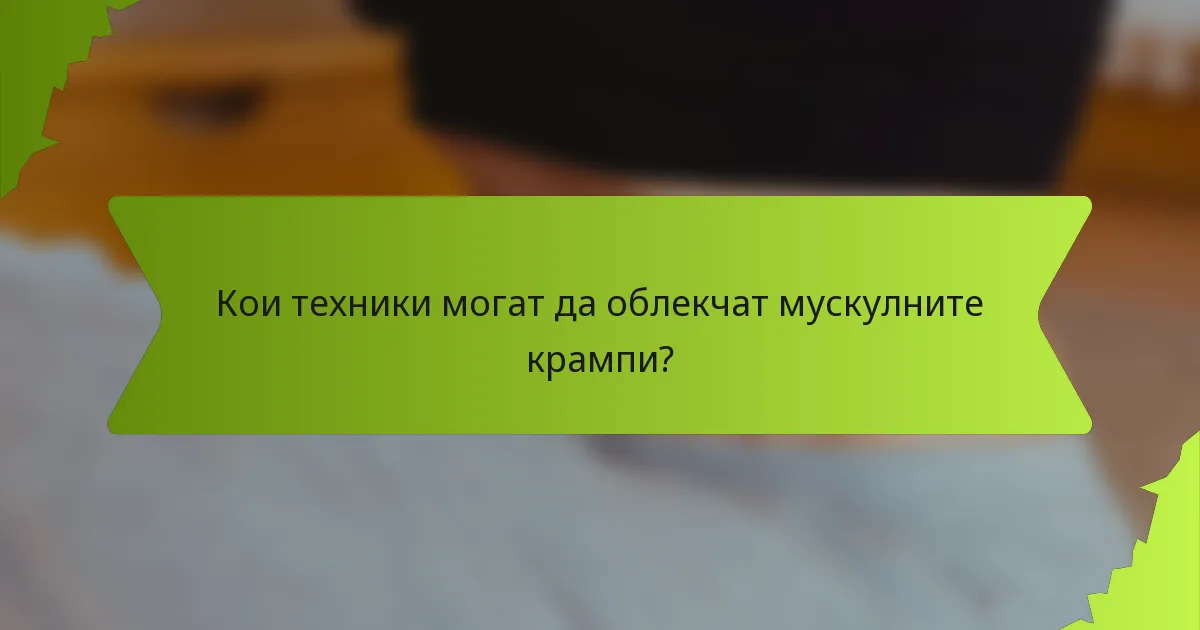 Кои техники могат да облекчат мускулните крампи?