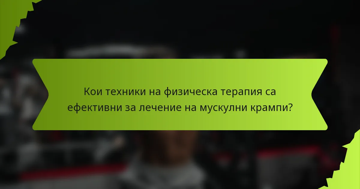 Кои техники на физическа терапия са ефективни за лечение на мускулни крампи?