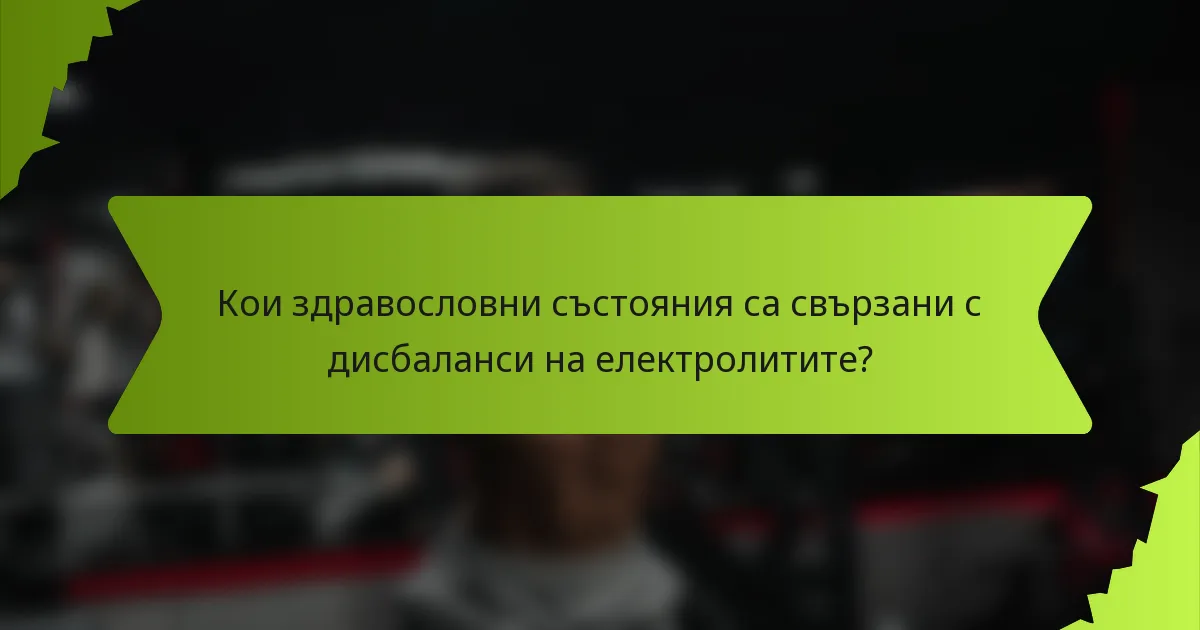 Кои здравословни състояния са свързани с дисбаланси на електролитите?