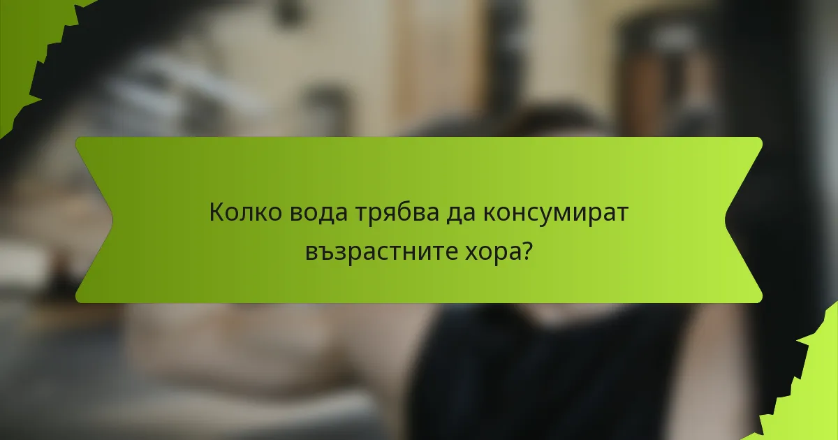 Колко вода трябва да консумират възрастните хора?